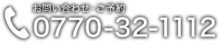 お問い合わせ・ご予約 0770-32-1112