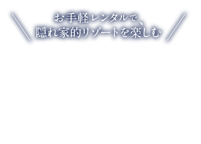 お手軽レンタルで、隠れ家的リゾートを楽しむ