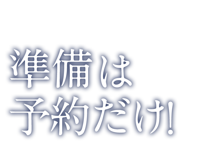 準備は予約だけ！